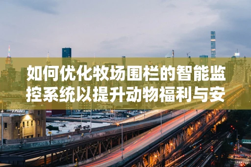 如何优化牧场围栏的智能监控系统以提升动物福利与安全？