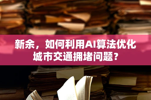 新余，如何利用AI算法优化城市交通拥堵问题？