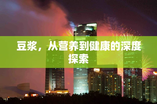 豆浆，从营养到健康的深度探索