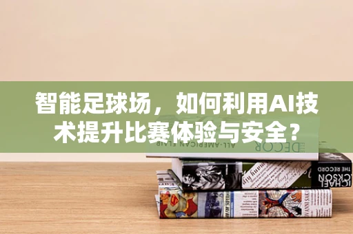 智能足球场，如何利用AI技术提升比赛体验与安全？
