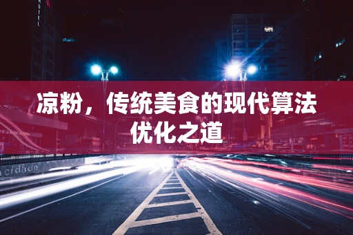 凉粉，传统美食的现代算法优化之道