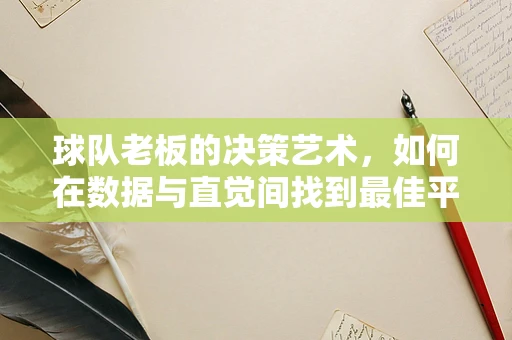 球队老板的决策艺术，如何在数据与直觉间找到最佳平衡？