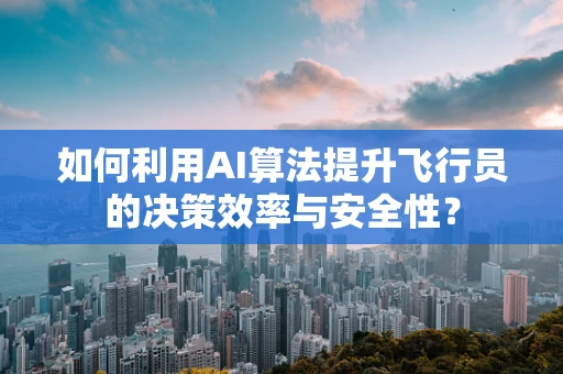 如何利用AI算法提升飞行员的决策效率与安全性？