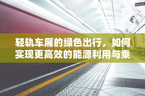 轻轨车厢的绿色出行，如何实现更高效的能源利用与乘客体验？