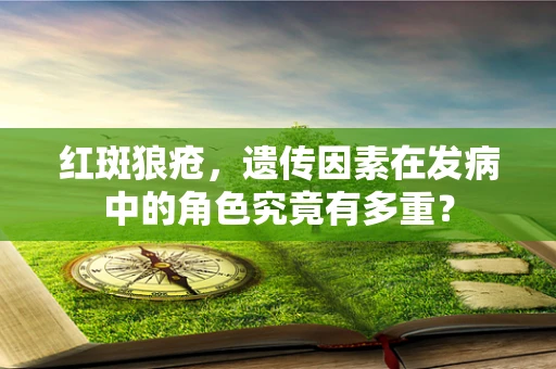 红斑狼疮，遗传因素在发病中的角色究竟有多重？
