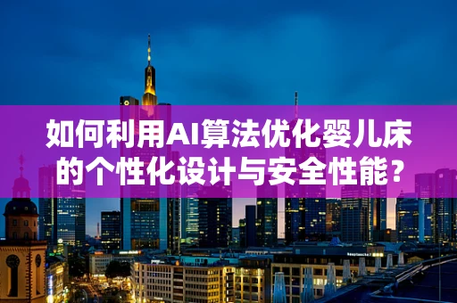 如何利用AI算法优化婴儿床的个性化设计与安全性能？