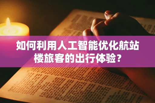 如何利用人工智能优化航站楼旅客的出行体验？