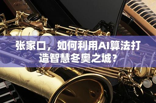 张家口，如何利用AI算法打造智慧冬奥之城？