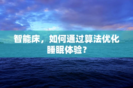 智能床，如何通过算法优化睡眠体验？