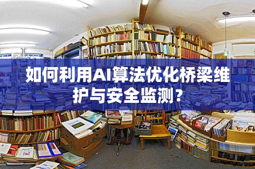 如何利用AI算法优化桥梁维护与安全监测？