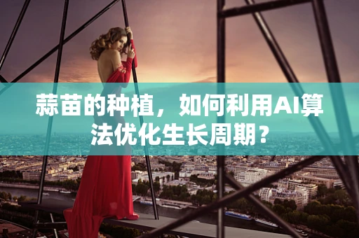 蒜苗的种植，如何利用AI算法优化生长周期？