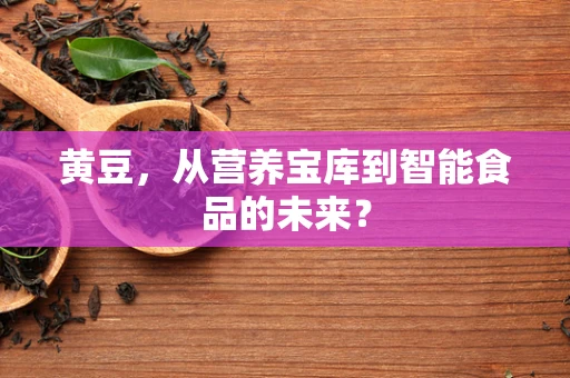 黄豆，从营养宝库到智能食品的未来？