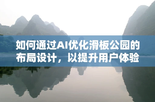 如何通过AI优化滑板公园的布局设计，以提升用户体验与安全性？