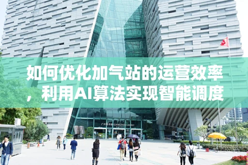 如何优化加气站的运营效率，利用AI算法实现智能调度？