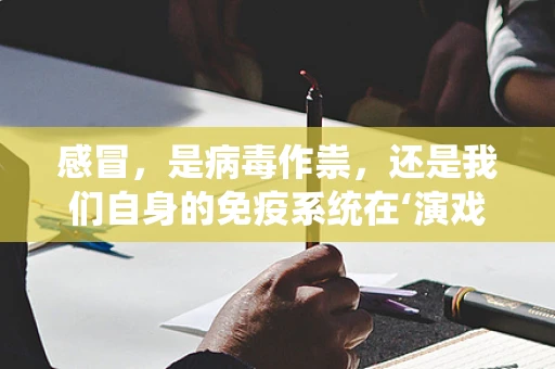 感冒，是病毒作祟，还是我们自身的免疫系统在‘演戏’？