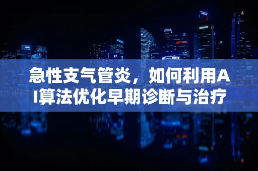 急性支气管炎，如何利用AI算法优化早期诊断与治疗策略？
