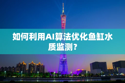 如何利用AI算法优化鱼缸水质监测？