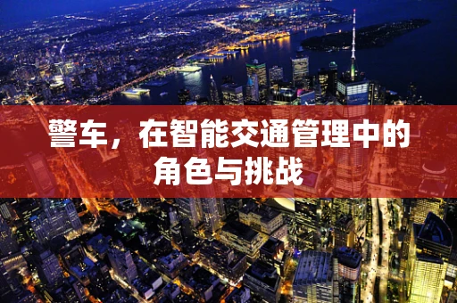 警车，在智能交通管理中的角色与挑战