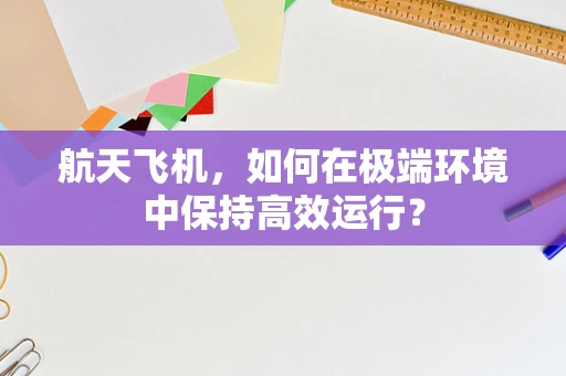 航天飞机，如何在极端环境中保持高效运行？