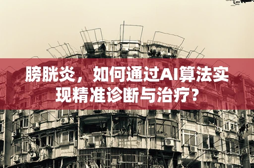 膀胱炎，如何通过AI算法实现精准诊断与治疗？
