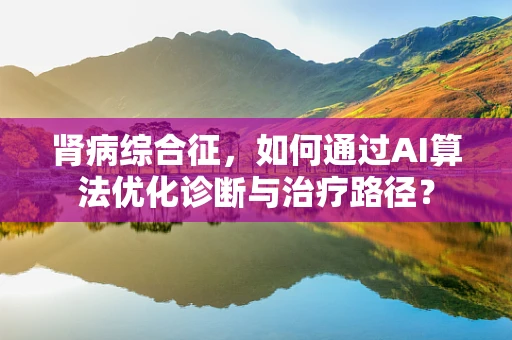 肾病综合征，如何通过AI算法优化诊断与治疗路径？