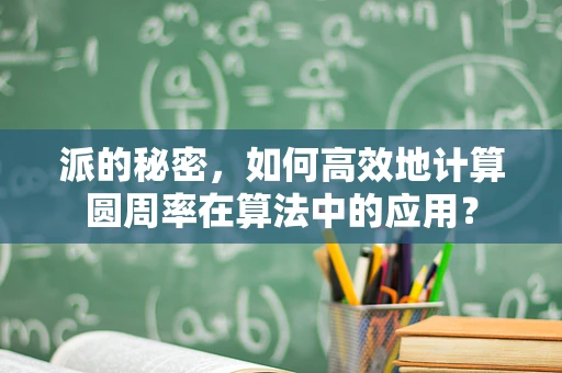 派的秘密，如何高效地计算圆周率在算法中的应用？