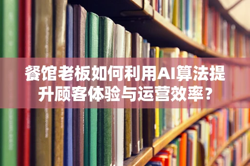 餐馆老板如何利用AI算法提升顾客体验与运营效率？
