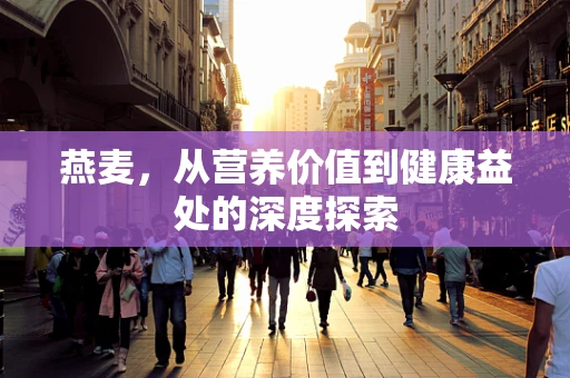 燕麦，从营养价值到健康益处的深度探索