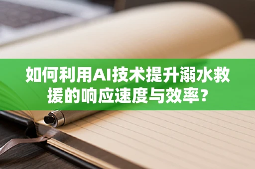如何利用AI技术提升溺水救援的响应速度与效率？