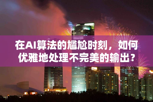 在AI算法的尴尬时刻，如何优雅地处理不完美的输出？