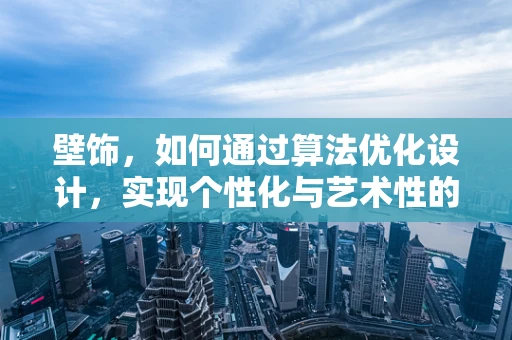 壁饰，如何通过算法优化设计，实现个性化与艺术性的完美融合？