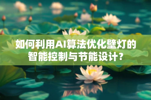 如何利用AI算法优化壁灯的智能控制与节能设计？
