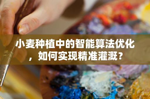 小麦种植中的智能算法优化，如何实现精准灌溉？