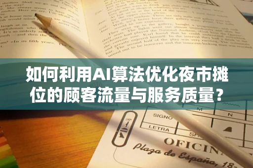 如何利用AI算法优化夜市摊位的顾客流量与服务质量？