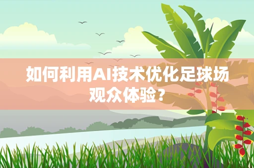 如何利用AI技术优化足球场观众体验？