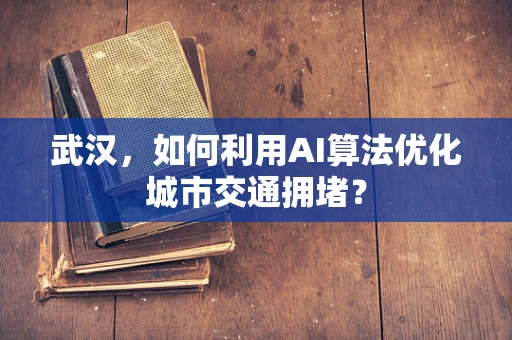 武汉，如何利用AI算法优化城市交通拥堵？