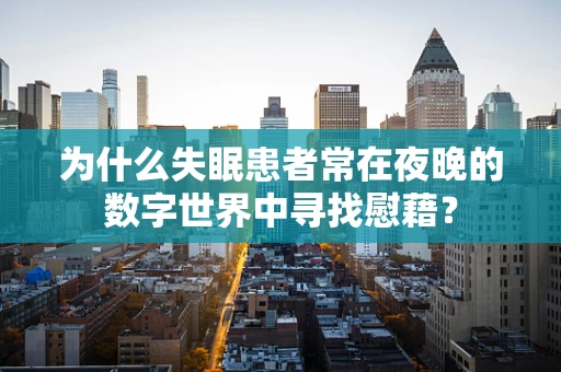 为什么失眠患者常在夜晚的数字世界中寻找慰藉？