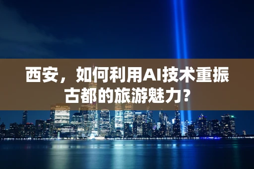 西安，如何利用AI技术重振古都的旅游魅力？
