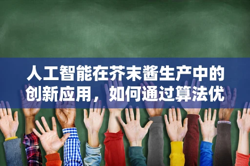 人工智能在芥末酱生产中的创新应用，如何通过算法优化提升口感与品质？