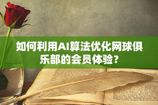 如何利用AI算法优化网球俱乐部的会员体验？