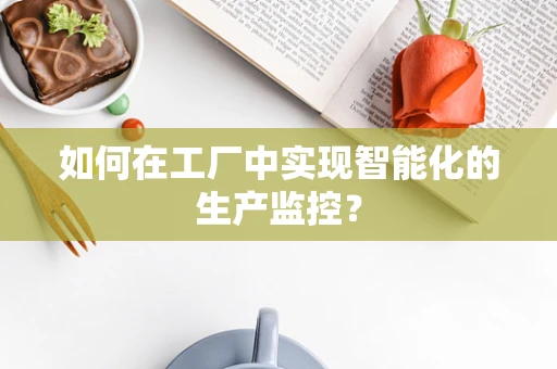 如何在工厂中实现智能化的生产监控？