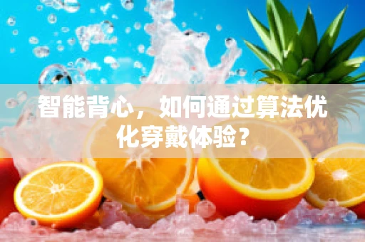 智能背心，如何通过算法优化穿戴体验？