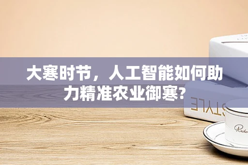 大寒时节，人工智能如何助力精准农业御寒?