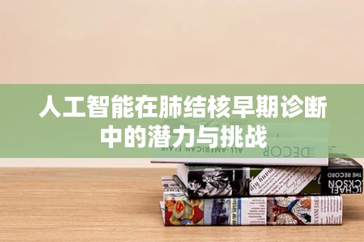人工智能在肺结核早期诊断中的潜力与挑战