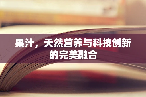果汁，天然营养与科技创新的完美融合