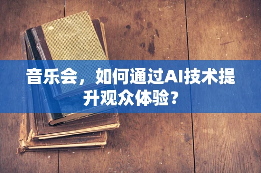 音乐会，如何通过AI技术提升观众体验？