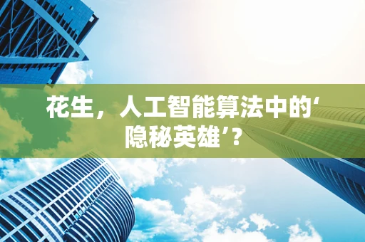 花生，人工智能算法中的‘隐秘英雄’？