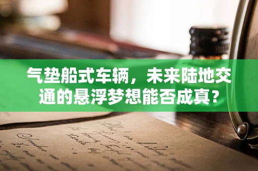 气垫船式车辆，未来陆地交通的悬浮梦想能否成真？