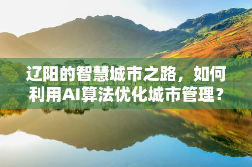 辽阳的智慧城市之路，如何利用AI算法优化城市管理？