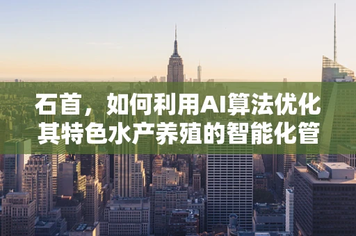 石首，如何利用AI算法优化其特色水产养殖的智能化管理？